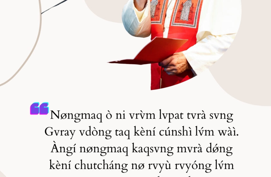 “Nøngmaq ò ni vrv̀m lvpat tvrà svng Gvray vdòng taq kèní cúnshì lv́m wàì. Àngí nøngmaq kaqsvng mvrà dǿng kèní chutcháng nø rvyù rvyóng lv́m tvrà nvng svre nøt rì kèní èkup ègv̄r ie”.